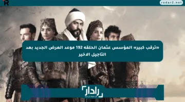 «ترقب كبير» المؤسس عثمان الحلقة 192 موعد العرض الجديد بعد التأجيل الأخير